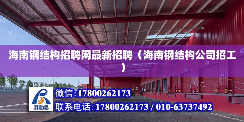 海南鋼結構招聘網最新招聘（海南鋼結構公司招工）