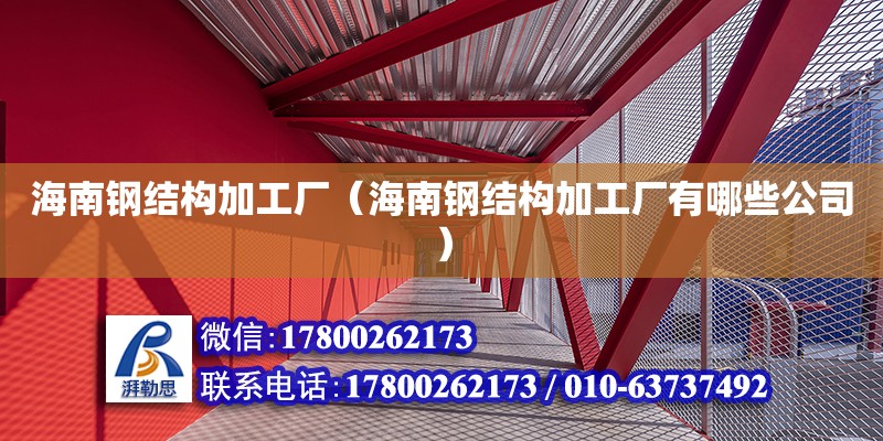 海南鋼結構加工廠（海南鋼結構加工廠有哪些公司）