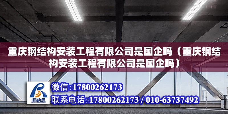 重慶鋼結構安裝工程有限公司是國企嗎（重慶鋼結構安裝工程有限公司是國企嗎） 裝飾工裝施工