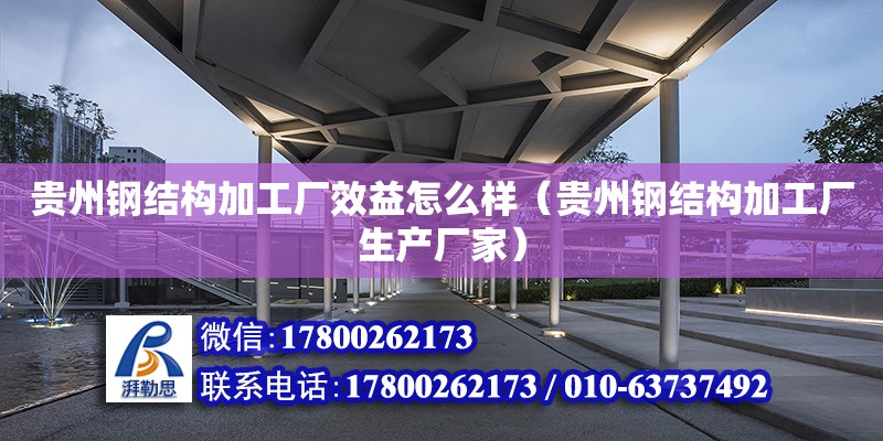 貴州鋼結構加工廠效益怎么樣（貴州鋼結構加工廠生產廠家） 鋼結構跳臺施工