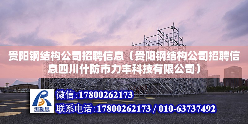 貴陽鋼結構公司招聘信息（貴陽鋼結構公司招聘信息四川什防市力豐科技有限公司）