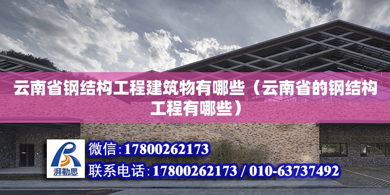 云南省鋼結構工程建筑物有哪些（云南省的鋼結構工程有哪些） 結構地下室設計