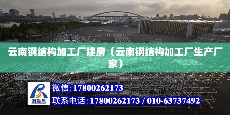 云南鋼結構加工廠建房（云南鋼結構加工廠生產廠家）