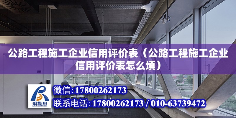 公路工程施工企業信用評價表（公路工程施工企業信用評價表怎么填） 北京加固設計（加固設計公司）