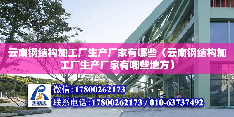 云南鋼結構加工廠生產廠家有哪些（云南鋼結構加工廠生產廠家有哪些地方）