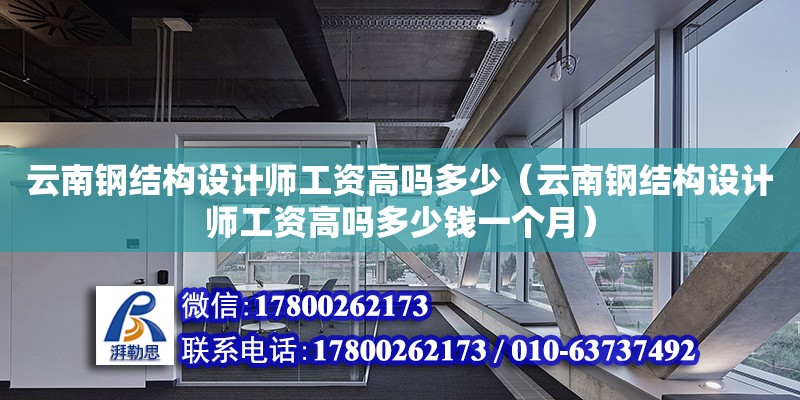 云南鋼結構設計師工資高嗎多少（云南鋼結構設計師工資高嗎多少錢一個月）