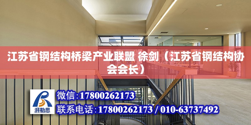 江蘇省鋼結構橋梁產業聯盟 徐劍（江蘇省鋼結構協會會長） 裝飾工裝施工