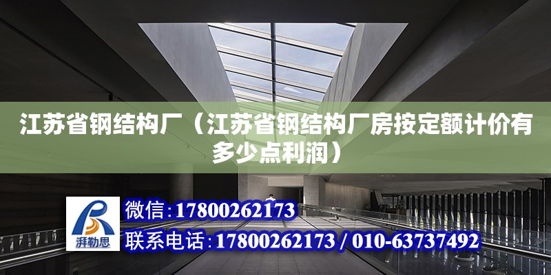 江蘇省鋼結構廠（江蘇省鋼結構廠房按定額計價有多少點利潤）