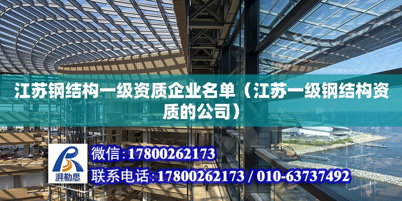 江蘇鋼結構一級資質企業名單（江蘇一級鋼結構資質的公司）