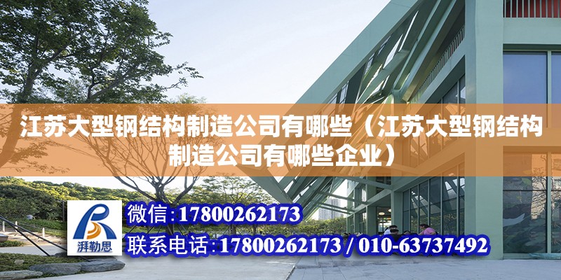 江蘇大型鋼結構制造公司有哪些（江蘇大型鋼結構制造公司有哪些企業） 結構砌體施工