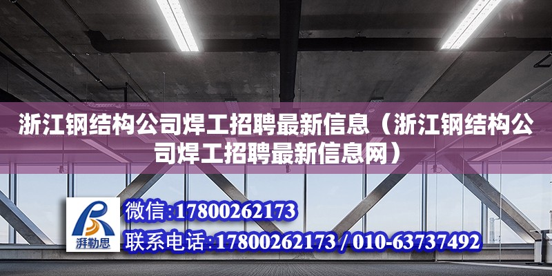 浙江鋼結構公司焊工招聘最新信息（浙江鋼結構公司焊工招聘最新信息網）