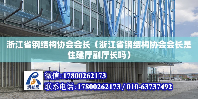 浙江省鋼結構協會會長（浙江省鋼結構協會會長是住建廳副廳長嗎） 結構地下室施工