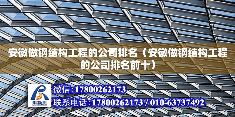 安徽做鋼結構工程的公司排名（安徽做鋼結構工程的公司排名前十）