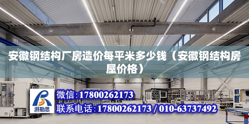 安徽鋼結構廠房造價每平米多少錢（安徽鋼結構房屋價格）