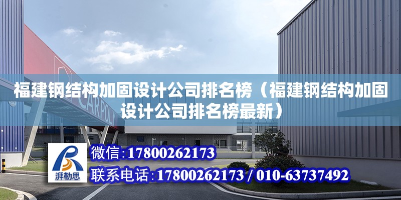 福建鋼結構加固設計公司排名榜（福建鋼結構加固設計公司排名榜最新）