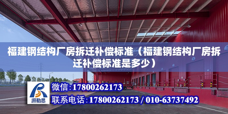 福建鋼結構廠房拆遷補償標準（福建鋼結構廠房拆遷補償標準是多少）