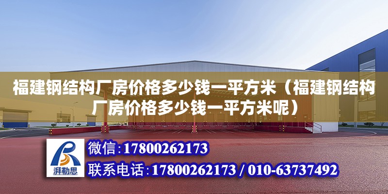 福建鋼結構廠房價格多少錢一平方米（福建鋼結構廠房價格多少錢一平方米呢）