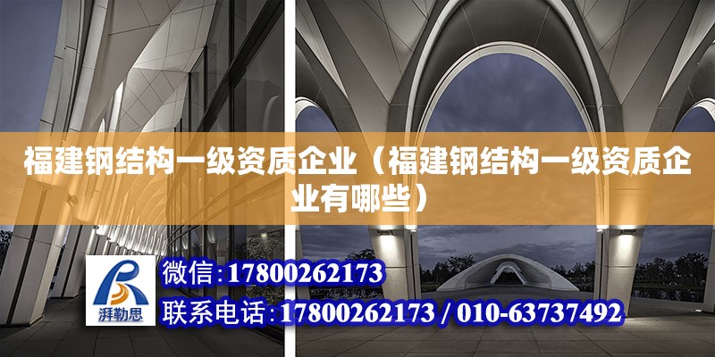 福建鋼結構一級資質企業（福建鋼結構一級資質企業有哪些）