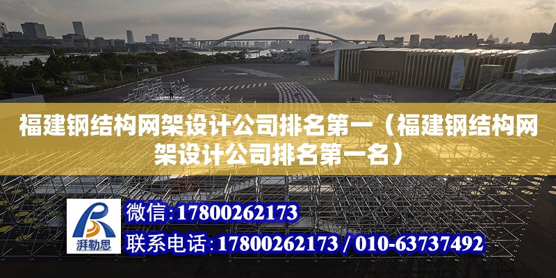 福建鋼結構網架設計公司排名第一（福建鋼結構網架設計公司排名第一名） 建筑方案設計