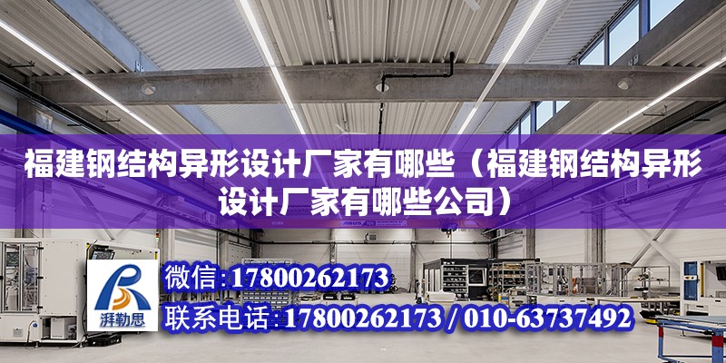 福建鋼結構異形設計廠家有哪些（福建鋼結構異形設計廠家有哪些公司） 結構機械鋼結構施工