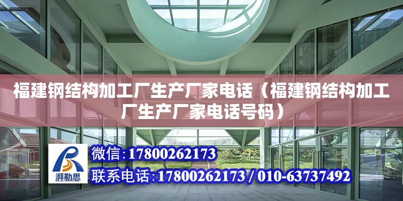 福建鋼結構加工廠生產廠家**（福建鋼結構加工廠生產廠家**號碼）