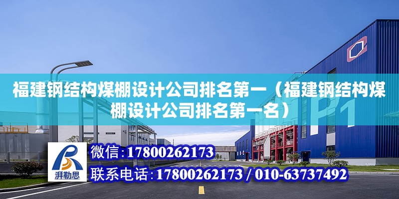 福建鋼結構煤棚設計公司排名第一（福建鋼結構煤棚設計公司排名第一名）