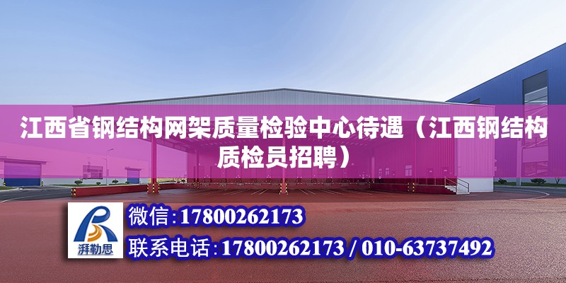 江西省鋼結構網架質量檢驗中心待遇（江西鋼結構質檢員招聘） 鋼結構跳臺設計