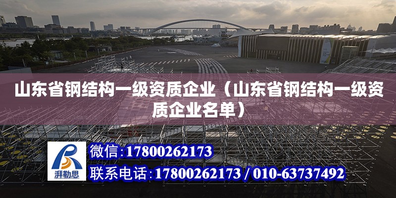 山東省鋼結構一級資質企業（山東省鋼結構一級資質企業名單）