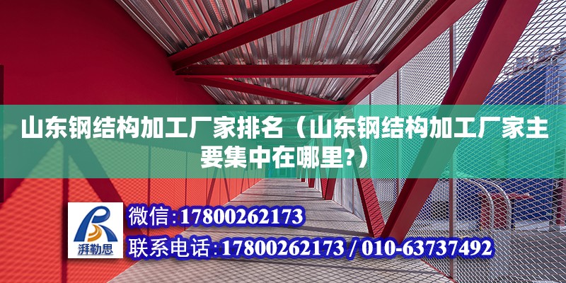 山東鋼結構加工廠家排名（山東鋼結構加工廠家主要集中在哪里?） 裝飾幕墻設計