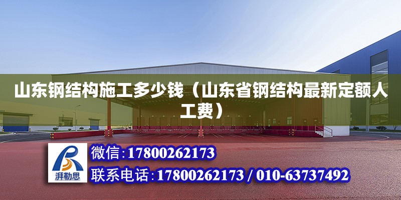 山東鋼結構施工多少錢（山東省鋼結構最新定額人工費） 結構橋梁鋼結構施工