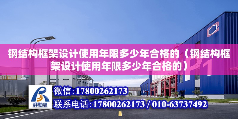 鋼結構框架設計使用年限多少年合格的（鋼結構框架設計使用年限多少年合格的） 結構污水處理池施工