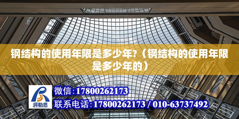 鋼結構的使用年限是多少年?（鋼結構的使用年限是多少年的）