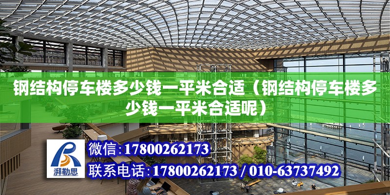 鋼結構停車樓多少錢一平米合適（鋼結構停車樓多少錢一平米合適呢）