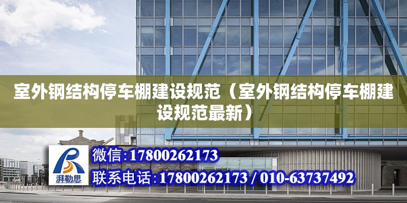 室外鋼結構停車棚建設規范（室外鋼結構停車棚建設規范最新）