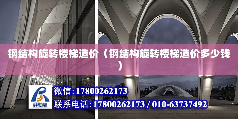 鋼結構旋轉樓梯造價（鋼結構旋轉樓梯造價多少錢） 裝飾工裝設計