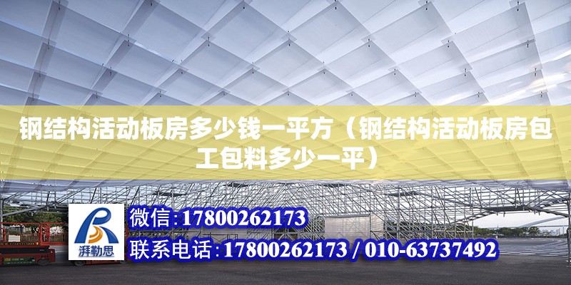 鋼結構活動板房多少錢一平方（鋼結構活動板房包工包料多少一平）