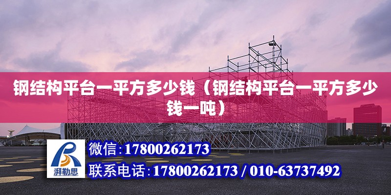 鋼結構平臺一平方多少錢（鋼結構平臺一平方多少錢一噸）