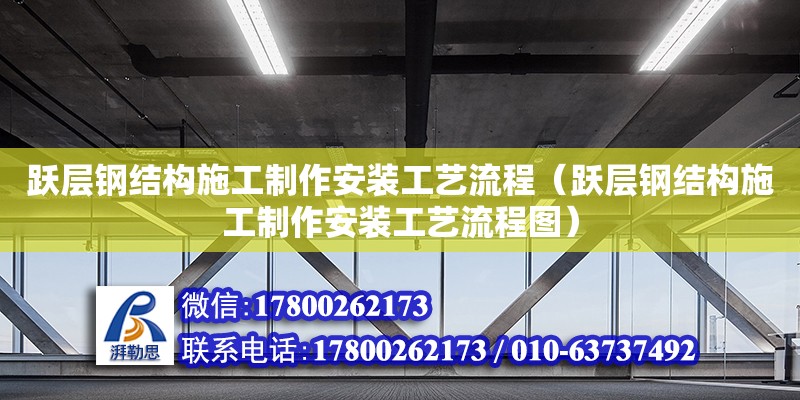 躍層鋼結構施工制作安裝工藝流程（躍層鋼結構施工制作安裝工藝流程圖）