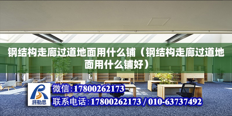 鋼結構走廊過道地面用什么鋪（鋼結構走廊過道地面用什么鋪好） 全國鋼結構廠