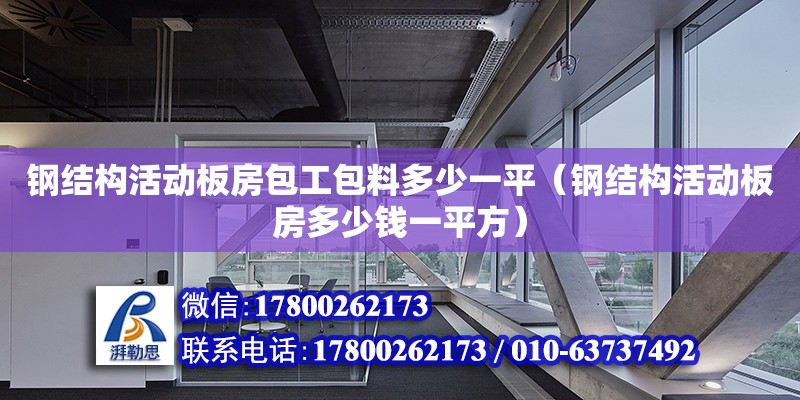 鋼結構活動板房包工包料多少一平（鋼結構活動板房多少錢一平方） 裝飾幕墻施工