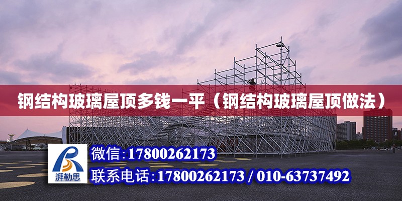 鋼結構玻璃屋頂多錢一平（鋼結構玻璃屋頂做法） 鋼結構跳臺施工