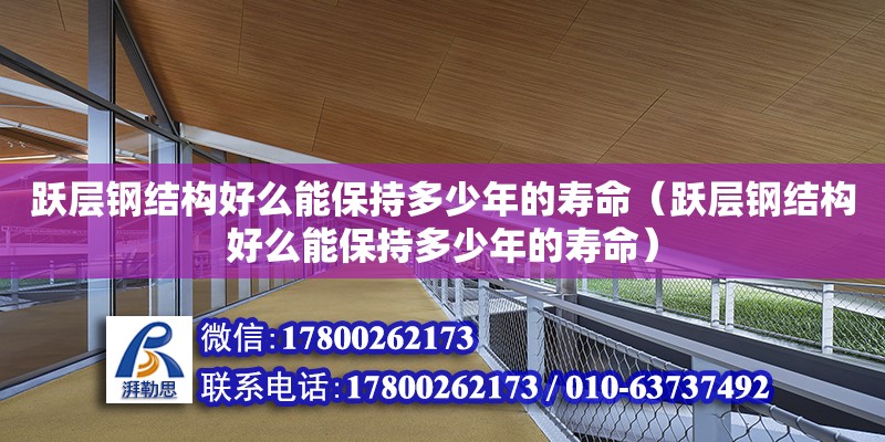 躍層鋼結構好么能保持多少年的壽命（躍層鋼結構好么能保持多少年的壽命） 建筑消防設計