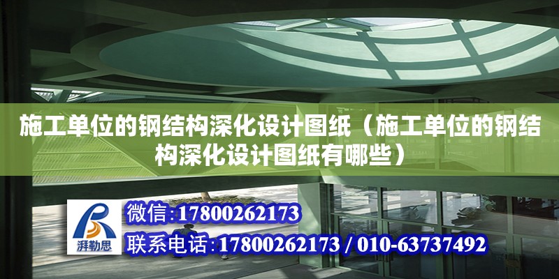 施工單位的鋼結構深化設計圖紙（施工單位的鋼結構深化設計圖紙有哪些）