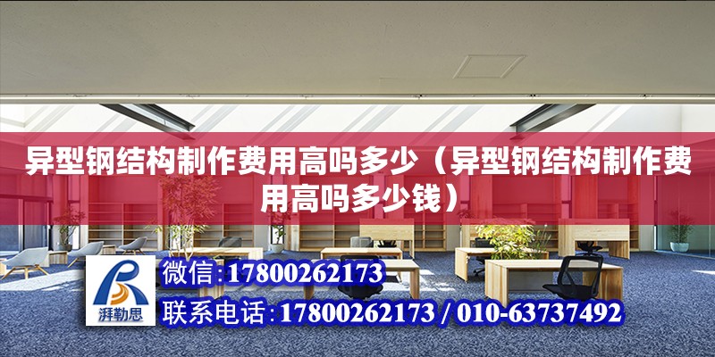 異型鋼結構制作費用高嗎多少（異型鋼結構制作費用高嗎多少錢） 建筑效果圖設計