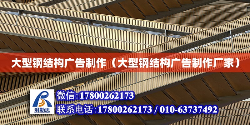 大型鋼結構廣告制作（大型鋼結構廣告制作廠家） 結構電力行業設計