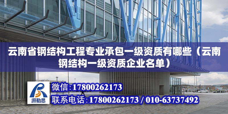 云南省鋼結構工程專業承包一級資質有哪些（云南鋼結構一級資質企業名單）