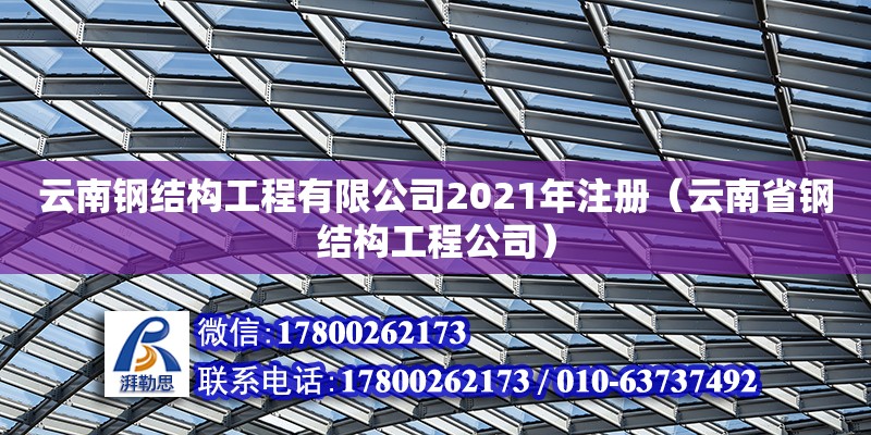 云南鋼結構工程有限公司2021年注冊（云南省鋼結構工程公司）