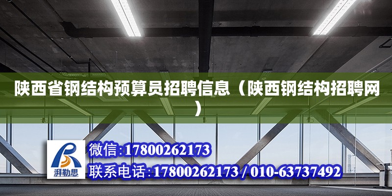 陜西省鋼結構預算員招聘信息（陜西鋼結構招聘網） 結構工業鋼結構設計