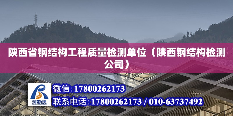 陜西省鋼結構工程質量檢測單位（陜西鋼結構檢測公司）