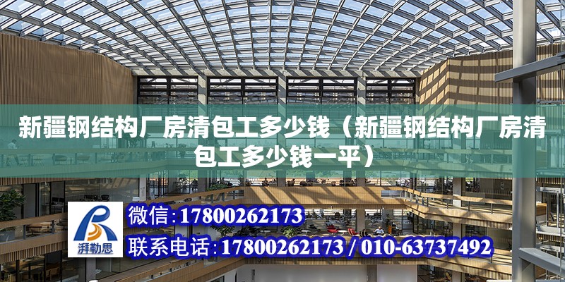 新疆鋼結構廠房清包工多少錢（新疆鋼結構廠房清包工多少錢一平）